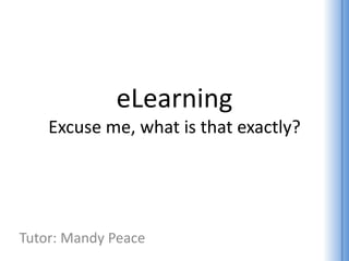 eLearning
Excuse me, what is that exactly?
Tutor: Mandy Peace
 