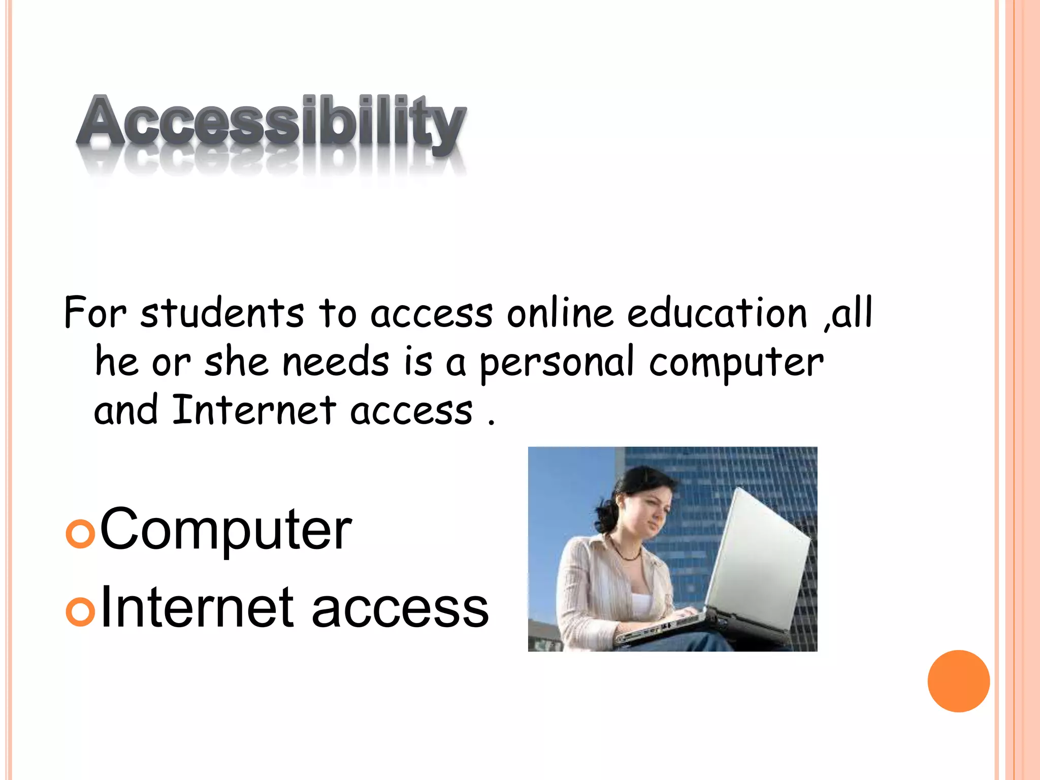 For students to access online education ,all
he or she needs is a personal computer
and Internet access .
Computer
Internet access
 