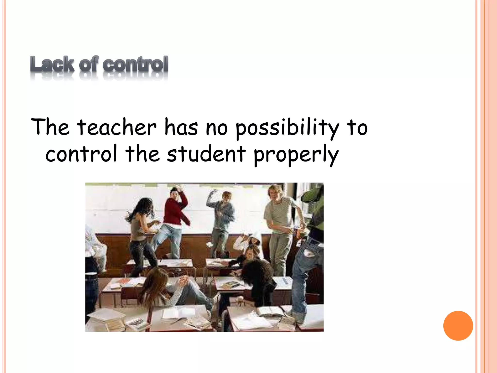 The teacher has no possibility to
control the student properly
 