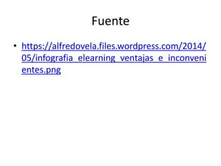 Fuente
• https://alfredovela.files.wordpress.com/2014/
05/infografia_elearning_ventajas_e_inconveni
entes.png
 