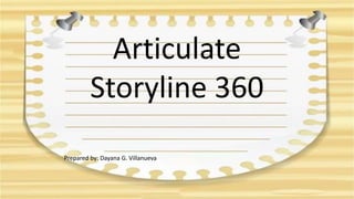 Articulate
Storyline 360
Prepared by: Dayana G. Villanueva
 