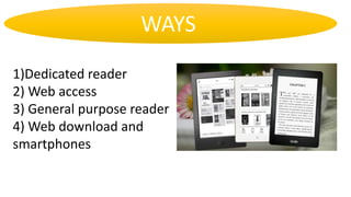 WAYS
1)Dedicated reader
2) Web access
3) General purpose reader
4) Web download and
smartphones
 