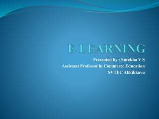 Presented by : Surekha V S
Assistant Professor in Commerce Education
SVTEC Akkikkavu
 