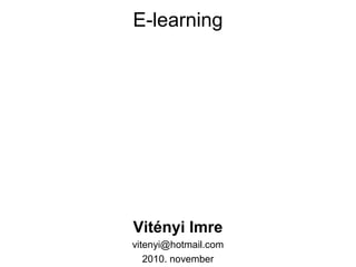E-learning
Vitényi Imre
vitenyi@hotmail.com
2010. november
 