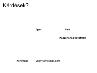 Kérdések?
Köszönöm a figyelmet!
Komment vitenyi@hotmail.com
NemIgen
 