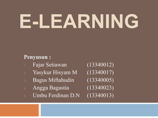 E-LEARNING
Penyusun :
1. Fajar Setiawan (13340012)
2. Yasykur Hisyam M (13340017)
3. Bagus Miftahudin (13340005)
4. Angga Bagastia (13340023)
5. Umbu Ferdinan D.N (13340013)
 