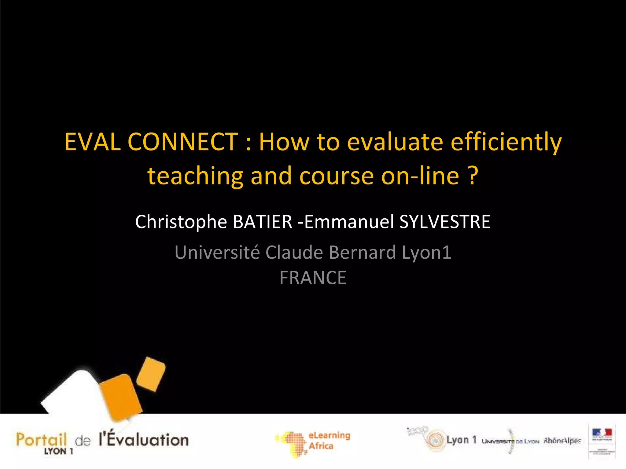 EVAL CONNECT : How to evaluate efficiently teaching and course on-line ? Christophe BATIER -Emmanuel SYLVESTRE Université Claude Bernard Lyon1 FRANCE
