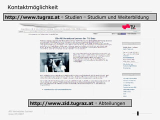 Kontaktmöglichkeit http://www.tugraz.at   ⇨  Studien ⇨ Studium und Weiterbildung http://www.zid.tugraz.at   ⇨  Abteilungen 