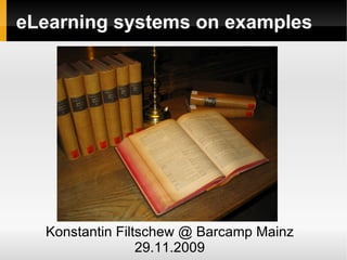 eLearning systems on examples




  Konstantin Filtschew @ Barcamp Mainz
                 29.11.2009
 
