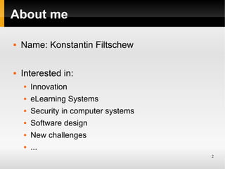 About me

   Name: Konstantin Filtschew

   Interested in:
       Innovation
       eLearning Systems
       Security...