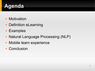 Agenda

   Motivation
   Definition eLearning
   Examples
   Natural Language Processing (NLP)
   Mobile learn experi...