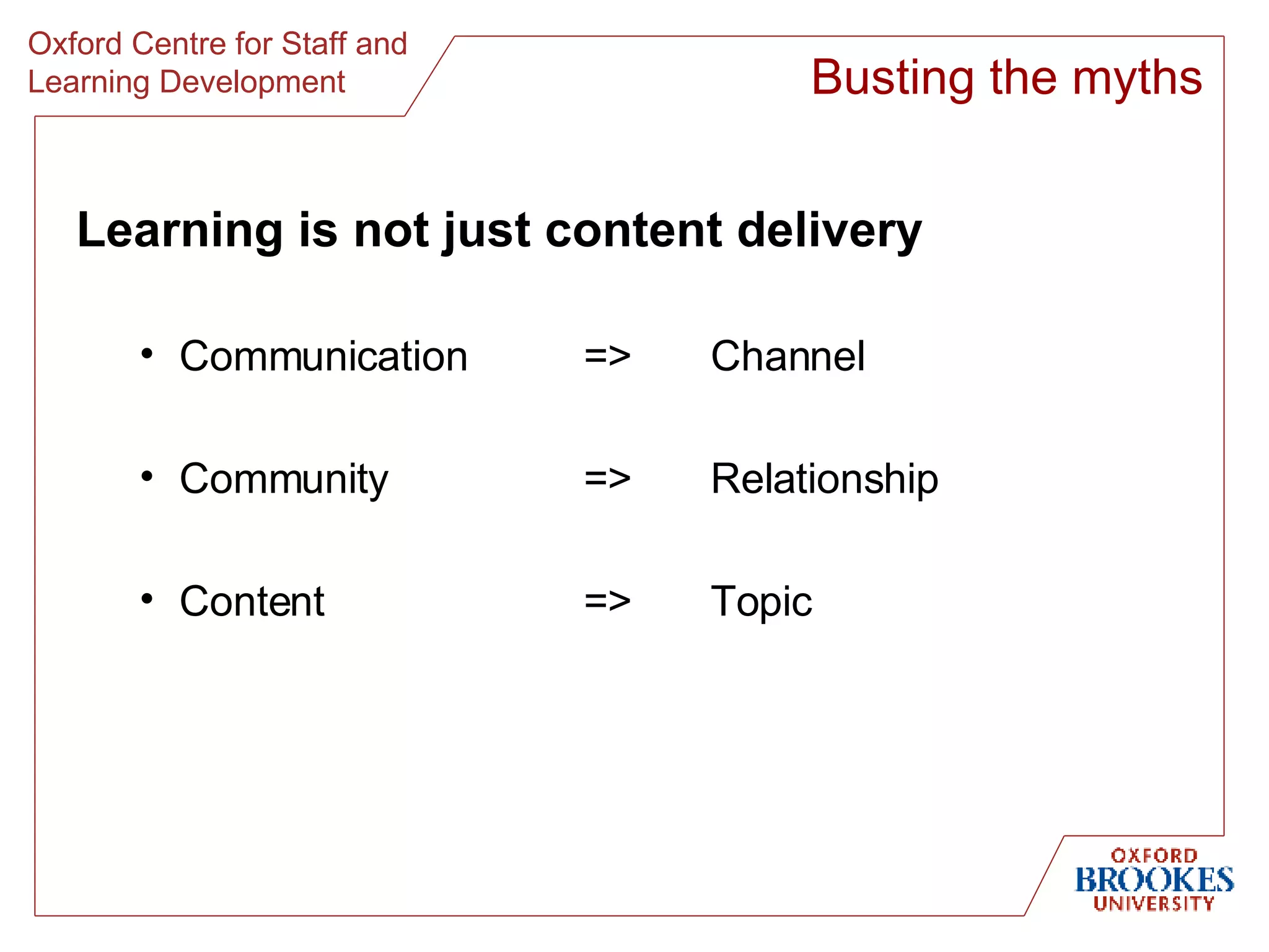 Learning is not just content delivery Communication => Channel Community => Relationship Content => Topic Busting the myths 