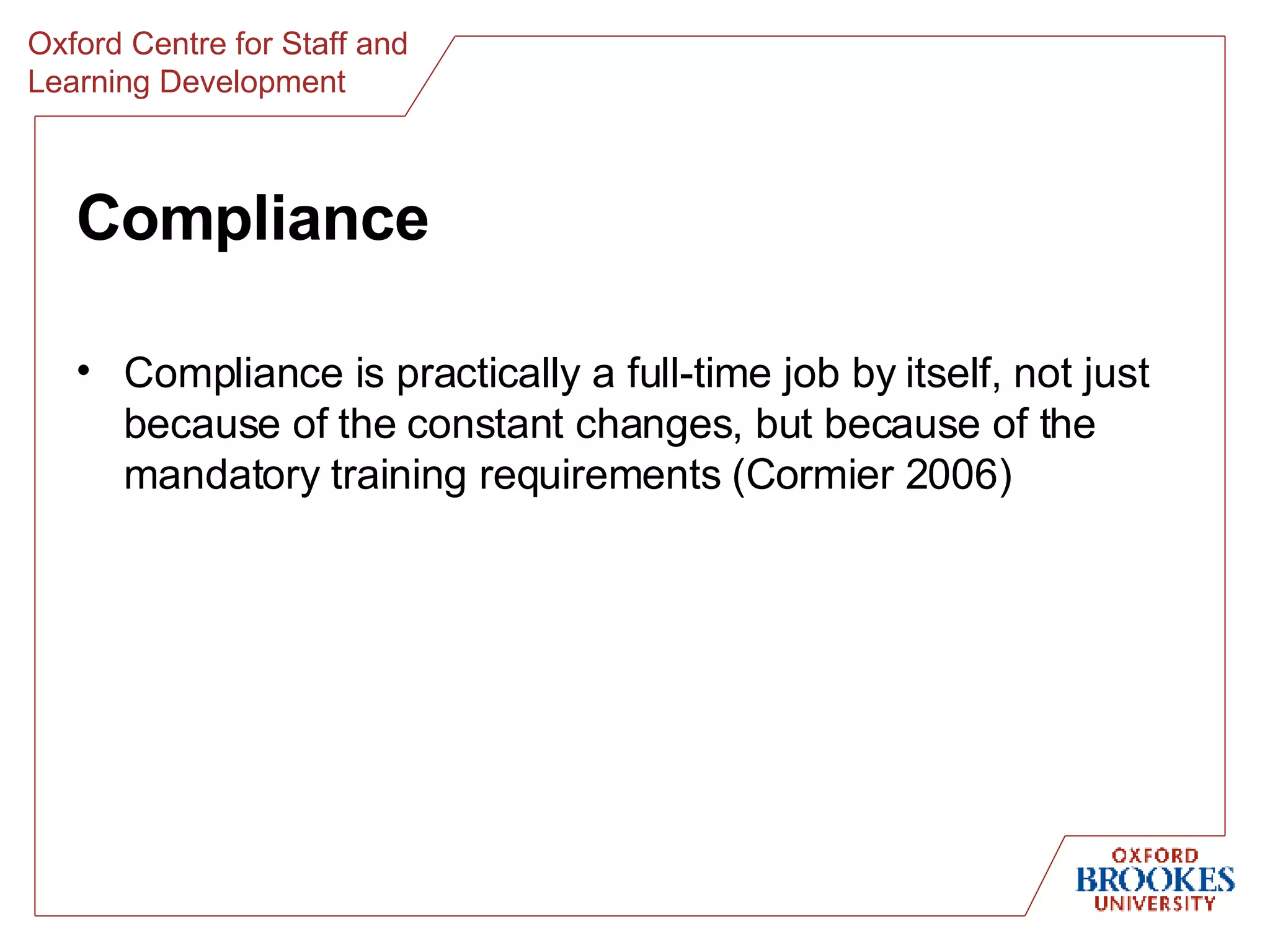 Compliance Compliance is practically a full-time job by itself, not just because of the constant changes, but because of the mandatory training requirements (Cormier 2006) 