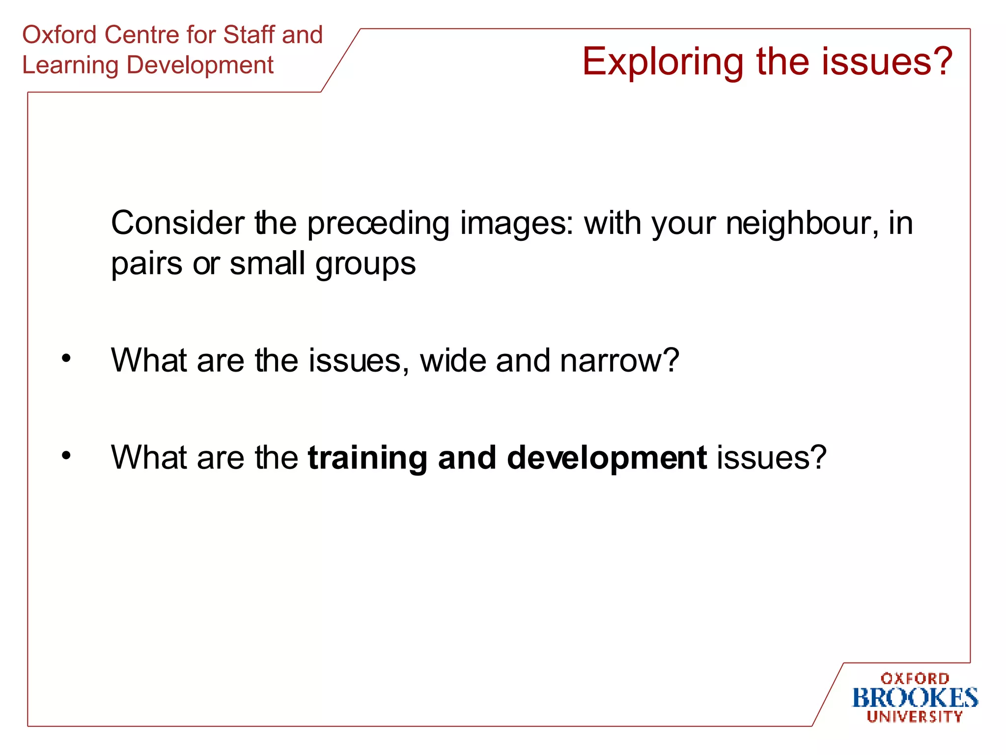 Consider the preceding images: with your neighbour, in pairs or small groups What are the issues, wide and narrow? What are the  training and development  issues? Exploring the issues? 