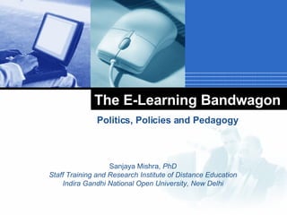 The E-Learning Bandwagon Politics, Policies and Pedagogy Sanjaya Mishra,  PhD Staff Training and Research Institute of Distance Education Indira Gandhi National Open University, New Delhi 