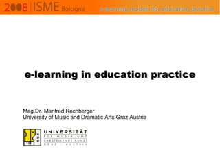 e-learning in education practice Mag.Dr. Manfred Rechberger University of Music and Dramatic Arts Graz Austria 