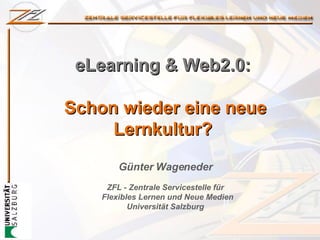 eLearning & Web2.0:  Schon wieder eine neue Lernkultur?  Günter Wageneder ZFL -  Zentrale Servicestelle für   Flexibles Lernen und Neue Medien Universität Salzburg 