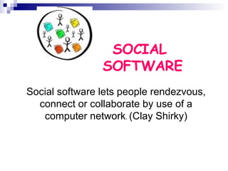 SOCIAL  SOFTWARE Social software lets people rendezvous, connect or collaborate by use of a computer network .  (Clay Shirky) 