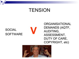 TENSION SOCIAL SOFTWARE ORGANISATIONAL DEMANDS (AQTF, AUDITING, ASSESSMENT, DUTY OF CARE, COPYRIGHT, etc) V 