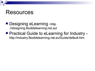 Resources Designing eLearning - http://designing.flexiblelearning.net.au/ Practical Guide to eLearning for Industry -  http://industry.flexiblelearning.net.au/Guide/default.htm 
