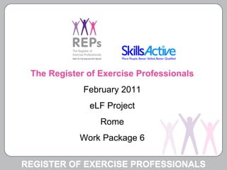 REGISTER OF EXERCISE PROFESSIONALS The Register of Exercise Professionals February 2011 eLF Project Rome Work Package 6 
