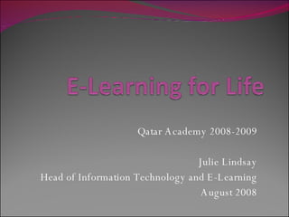 Qatar Academy 2008-2009 Julie Lindsay Head of Information Technology and E-Learning August 2008 