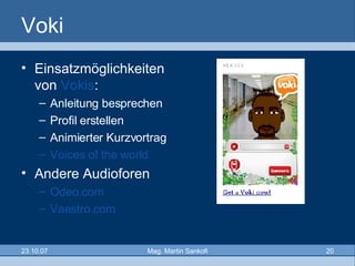Voki Einsatzmöglichkeiten von  Vokis : Anleitung besprechen Profil erstellen Animierter Kurzvortrag Voices  of the  world Andere Audioforen Odeo.com Vaestro.com 