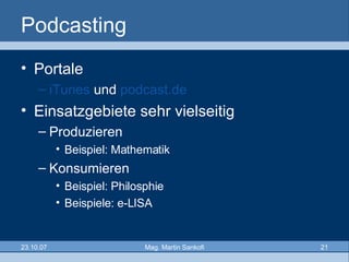 Podcasting Portale iTunes  und  podcast.de Einsatzgebiete sehr vielseitig Produzieren Beispiel: Mathematik Konsumieren Beispiel: Philosphie Beispiele: e-LISA 