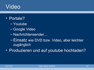 Video Portale? Youtube Google Video Nachrichtensender… Einsatz  wie DVD bzw. Video, aber leichter zugänglich Produzieren und auf youtube hochladen?  