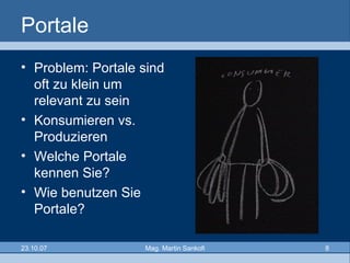 Portale Problem: Portale sind oft zu klein um relevant zu sein Konsumieren vs. Produzieren Welche Portale kennen Sie? Wie benutzen Sie Portale? 