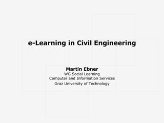 e-Learning in Civil Engineering Martin Ebner WG Social Learning Computer and Information Services Graz University of Technology 