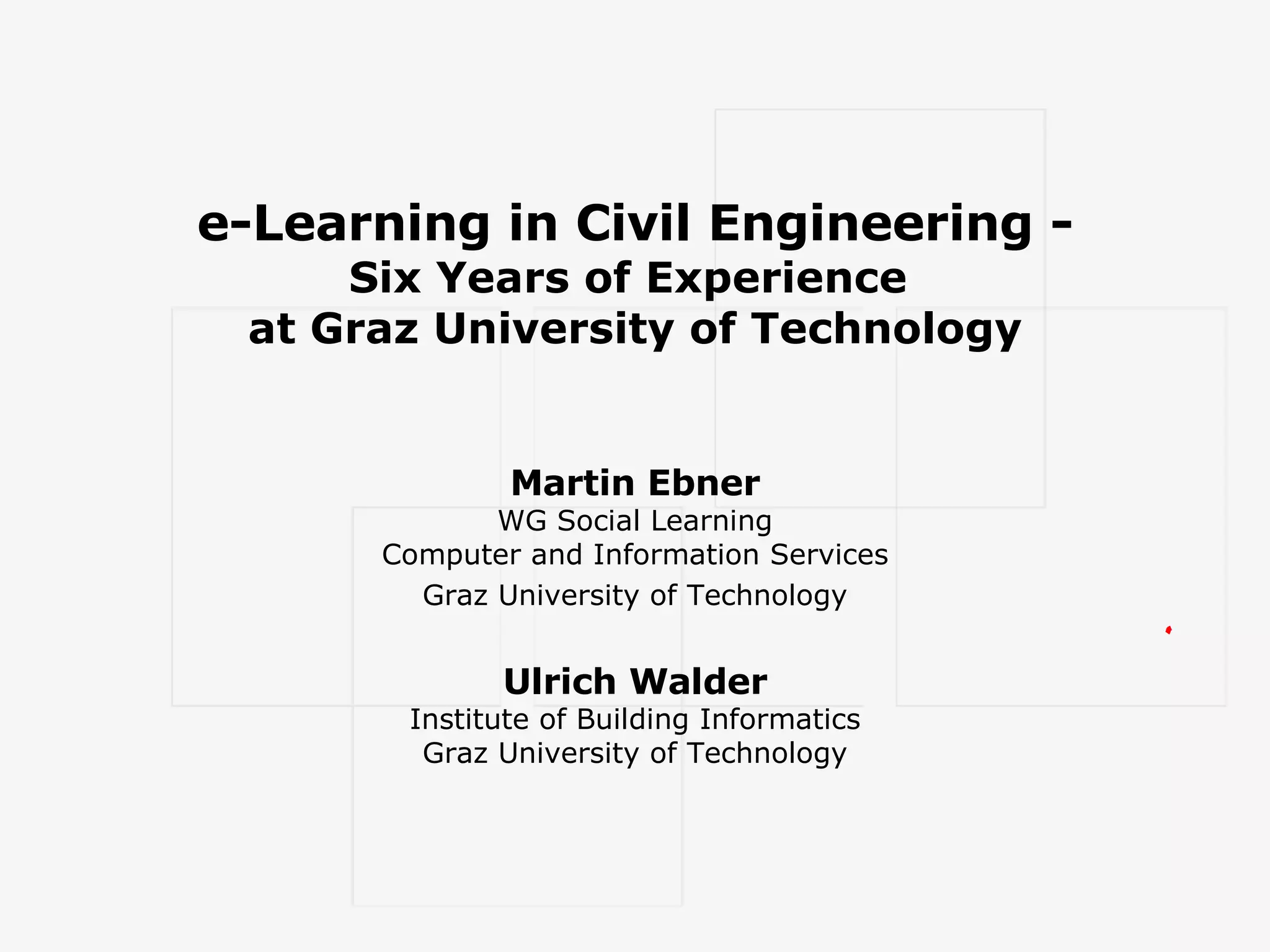 e-Learning in Civil Engineering - Six Years of Experience at Graz University of Technology Martin Ebner WG Social Learning Computer and Information Services Graz University of Technology Ulrich Walder Institute of Building Informatics Graz University of Technology