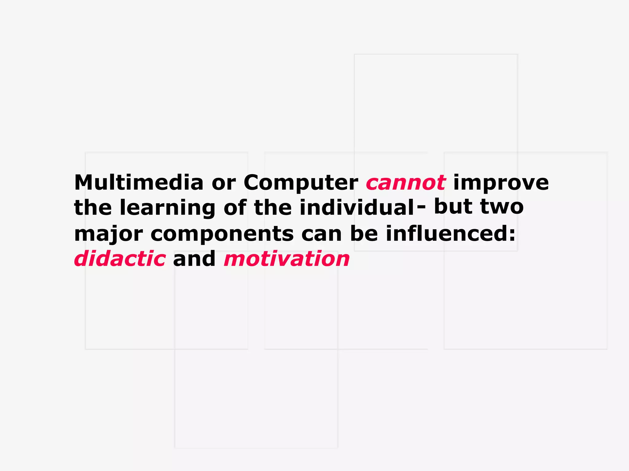 Multimedia or Computer cannot improve the learning of the individual - but two major components can be influenced: didactic and motivation