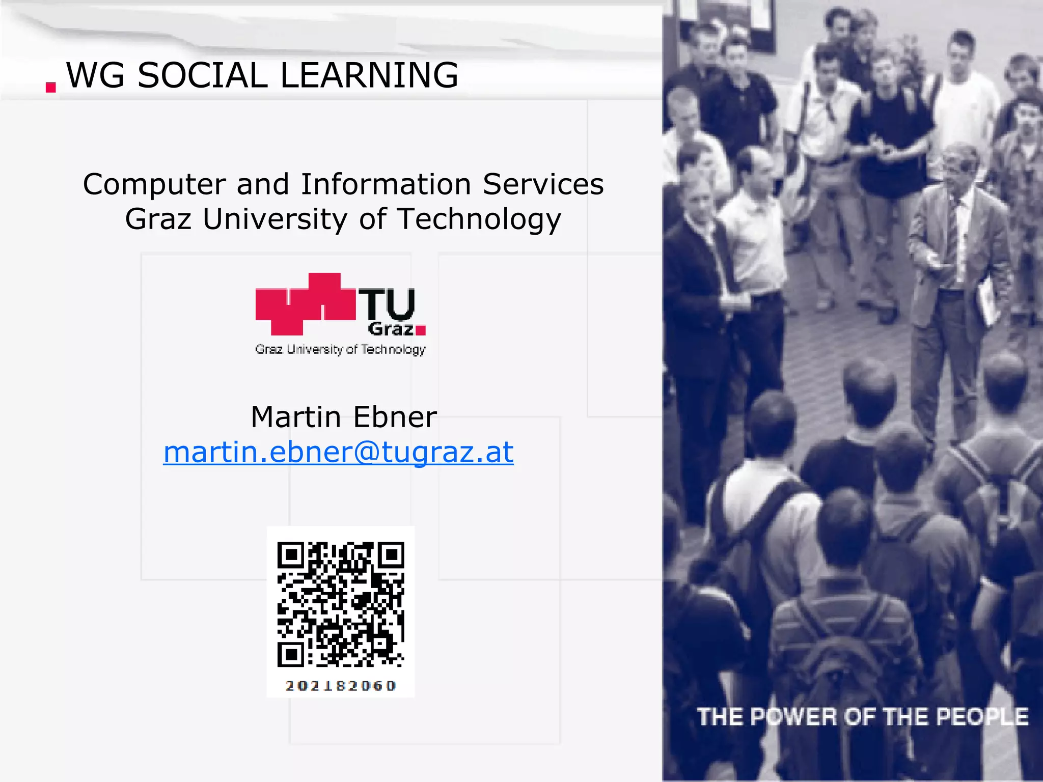 WG SOCIAL LEARNING Computer and Information Services Graz University of Technology Martin Ebner [email_address]   