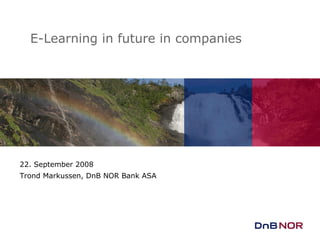 22. September 2008 Trond Markussen, DnB NOR Bank ASA E-Learning in future in companies 