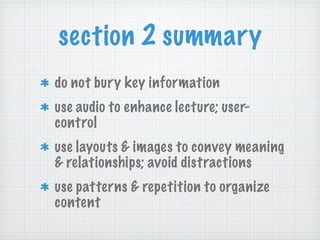 section 2 summary do not bury key information use audio to enhance lecture; user-control use layouts & images to convey meaning & relationships; avoid distractions use patterns & repetition to organize content 