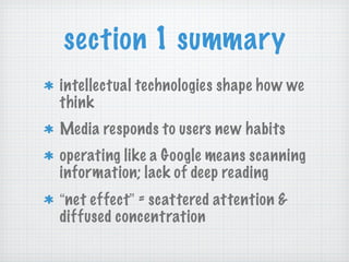 section 1 summary intellectual technologies shape how we think Media responds to users new habits operating like a Google means scanning information; lack of deep reading “ net effect ”  = scattered attention & diffused concentration 