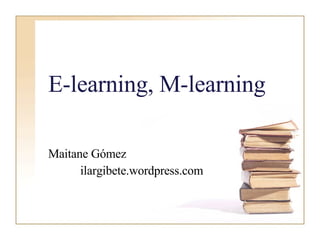 E-learning, M-learning Maitane Gómez ilargibete.wordpress.com 