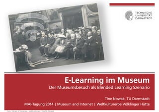  
	
  
E-Learning im Museum
Der Museumsbesuch als Blended Learning Szenario
Tine Nowak, TU Darmstadt
MAI-Tagung 2014 | Mus...