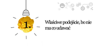 1. Właściwepodejście,bonie
macoudawać
 