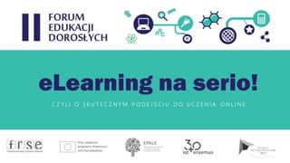 eLearning na serio!
C Z Y L I O S K U T E C Z N Y M P O D E J Ś C I U D O U C Z E N I A O N L I N E
 