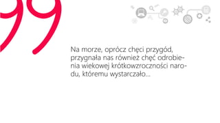 Na morze, oprócz chęci przygód,
przygnała nas również chęć odrobie-
nia wiekowej krótkowzroczności naro-
du, któremu wystarczało…
 