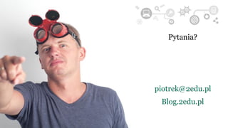 ZA DWIEŚCIE
METRÓW
ZAWRÓĆ
Pytania?
piotrek@2edu.pl
Blog.2edu.pl
 
