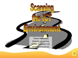 Scanning the ICT Environment Derek Wenmoth Director, eLearning CORE Education Ltd [email_address] 