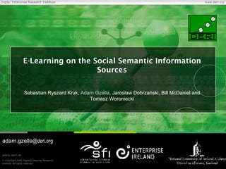 E-Learning on the Social Semantic Information Sources Sebastian Ryszard Kruk,  Adam Gzella , Jarosław Dobrzański, Bill McDaniel and Tomasz Woroniecki adam.gzella @deri.org 