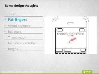 Some design thoughts
• Touch
• Fat fingers
• Virtual Keyboard
• Roll overs
• Thumb reach
• Landscape vs Portrait
• Images
http://sixrevisions.com/mobile/design-iphone-apps-better/
 