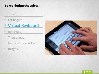 Some design thoughts
• Touch
• Fat fingers
• Virtual Keyboard
• Roll overs
• Thumb reach
• Landscape vs Portrait
• Images
 