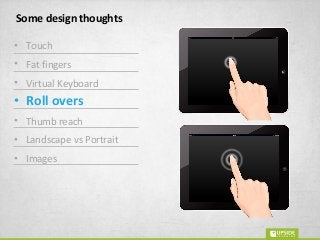 Some design thoughts
• Touch
• Fat fingers
• Virtual Keyboard
• Roll overs
• Thumb reach
• Landscape vs Portrait
• Images
 