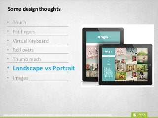 Some design thoughts
• Touch
• Fat fingers
• Virtual Keyboard
• Roll overs
• Thumb reach
• Landscape vs Portrait
• Images
http://www.elegantthemes.com/blog/theme-releases/origin-a-stunning-new-grid-based-theme
 