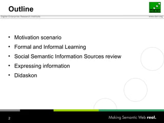 Outline <ul><li>Motivation scenario </li></ul><ul><li>Formal and Informal  Learning </li></ul><ul><li>Social Semantic Info...